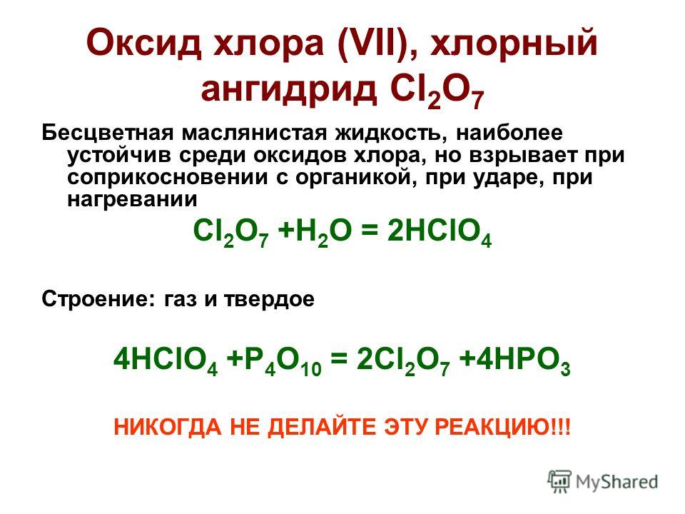 Оксид хлора (VII), хлорный ангидрид Cl 2 O 7 Бесцветная маслянистая жидкость, наиболее устойчив среди оксидов хлора, но взрывает при соприкосновении с органикой, при ударе, при нагревании Cl 2 O 7 +H 2 O = 2HClO 4 Строение: газ и твердое 4HClO 4 +P 4