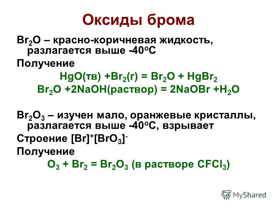 Оксиды брома Br 2 O – красно-коричневая жидкость, разлагается выше -40 о С Получение HgO(тв) +Br 2 (г) = Br 2 O + HgBr 2 Br 2 O +2NaOH(раствор) = 2NaOBr +H 2 O Br 2 O 3 – изучен мало, оранжевые кристаллы, разлагается выше -40 о С, взрывает Строение [