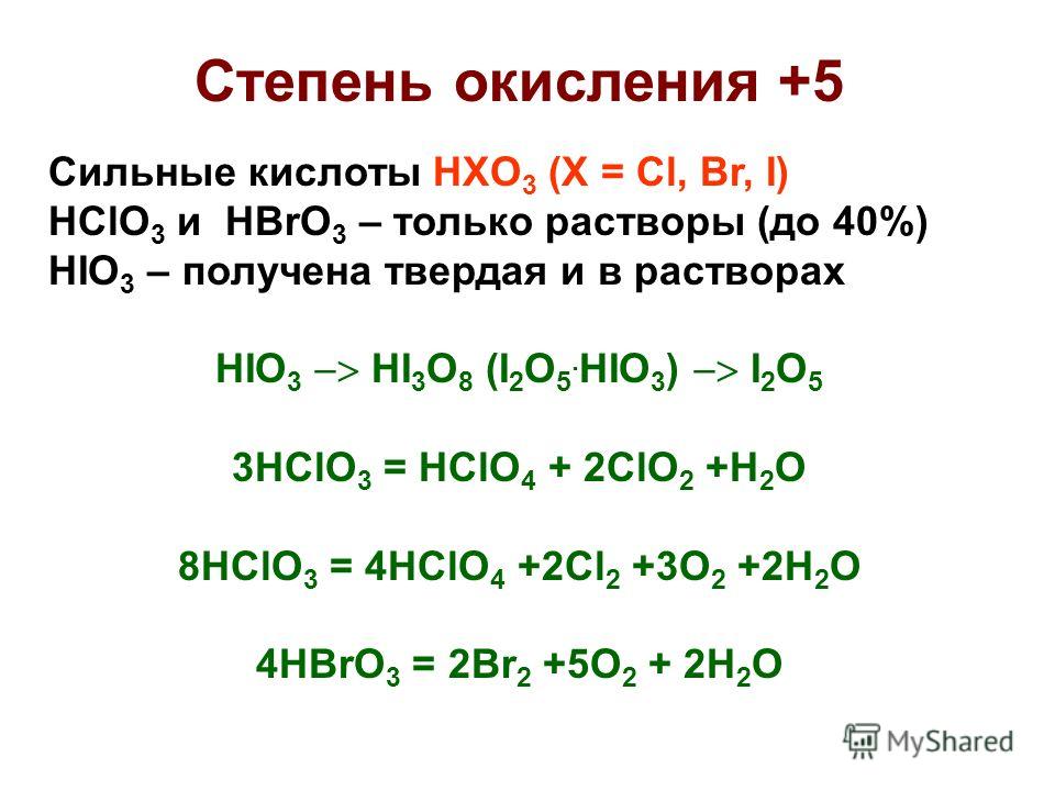 Степень окисления +5 Сильные кислоты HXO 3 (X = Cl, Br, I) HClO 3 и HBrO 3 – только растворы (до 40%) HIO 3 – получена твердая и в растворах HIO 3 HI 3 O 8 (I 2 O 5. HIO 3 ) I 2 O 5 3HClO 3 = HClO 4 + 2ClO 2 +H 2 O 8HClO 3 = 4HClO 4 +2Cl 2 +3O 2 +2H 