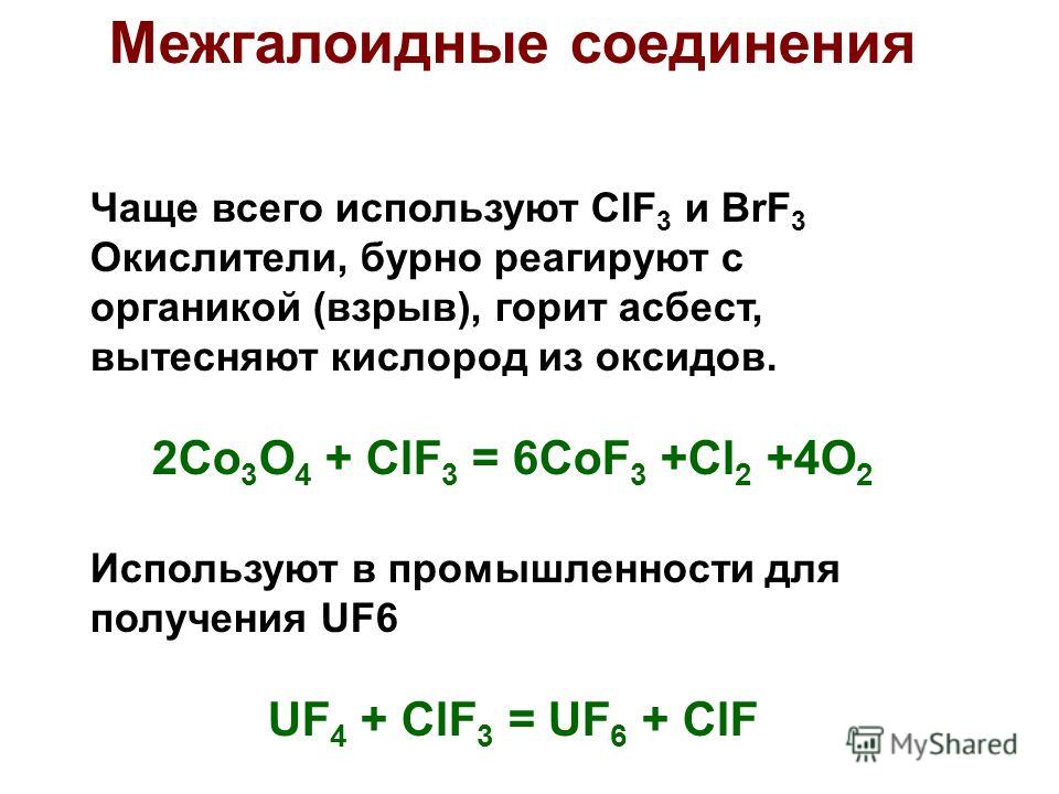 Чаще всего используют ClF 3 и BrF 3 Окислители, бурно реагируют с органикой (взрыв), горит асбест, вытесняют кислород из оксидов. 2Co 3 O 4 + ClF 3 = 6CoF 3 +Cl 2 +4O 2 Используют в промышленности для получения UF6 UF 4 + ClF 3 = UF 6 + ClF