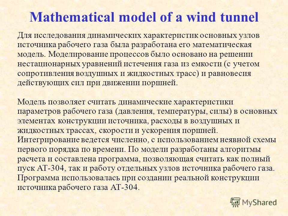 Mathematical model of a wind tunnel Для исследования динамических характеристик основных узлов источника рабочего газа была разработана его математическая модель. Моделирование процессов было основано на решении нестационарных уравнений истечения газ