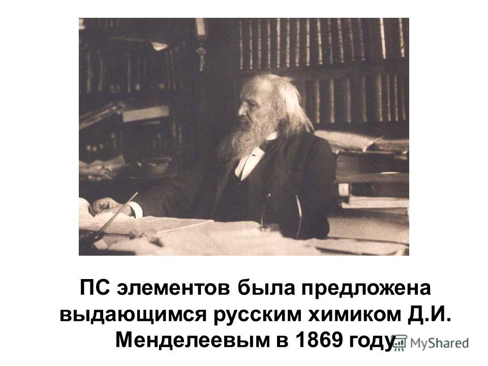 ПС элементов была предложена выдающимся русским химиком Д.И. Менделеевым в 1869 году