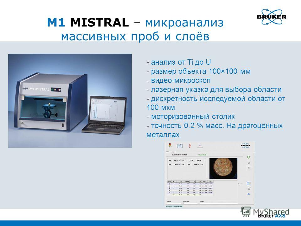 M1 MISTRAL – микроанализ массивных проб и слоёв - анализ от Ti до U - размер объекта 100×100 мм - видео-микроскоп - лазерная указка для выбора области - дискретность исследуемой области от 100 мкм - моторизованный столик - точность 0.2 % масс. На дра