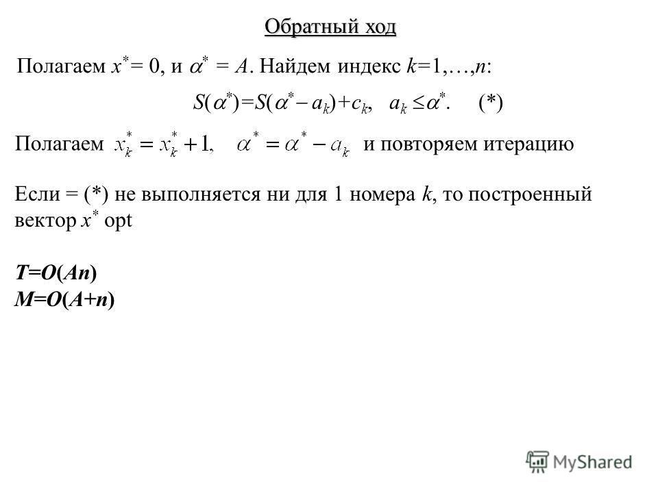 Обратный ход Полагаем x * = 0, и * = А. Найдем индекс k=1,…,n: S( * )=S( * a k )+c k, a k *. (*) Полагаеми повторяем итерацию Если = (*) не выполняется ни для 1 номера k, то построенный вектор x * opt T=O(An) M=O(A+n)