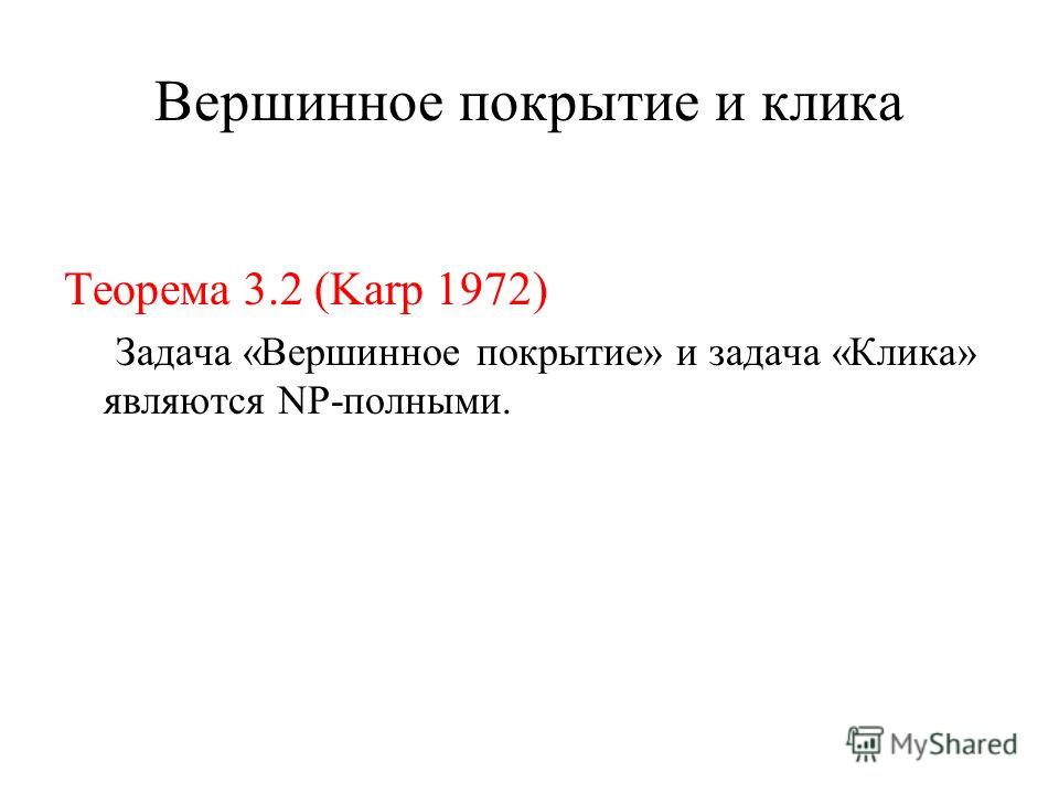 Вершинное покрытие и клика Теорема 3.2 (Karp 1972) Задача «Вершинное покрытие» и задача «Клика» являются NP-полными.