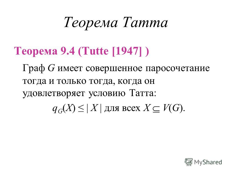 Теорема Татта Теорема 9.4 (Tutte [1947] ) Граф G имеет совершенное паросочетание тогда и только тогда, когда он удовлетворяет условию Татта: q G (X) | X | для всех X V(G).
