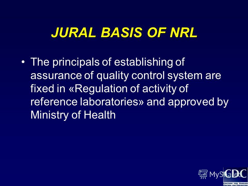 11 JURAL BASIS OF NRL The principals of establishing of assurance of quality control system are fixed in «Regulation of activity of reference laboratories» and approved by Ministry of Health
