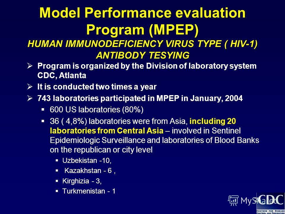 24 Model Performance evaluation Program (MPEP) HUMAN IMMUNODEFICIENCY VIRUS TYPE ( HIV-1) ANTIBODY TESYING Program is organized by the Division of laboratory system СDC, Atlanta It is conducted two times a year 743 laboratories participated in MPEP i