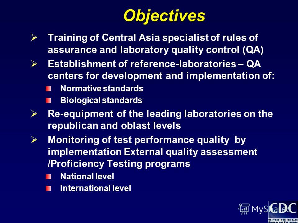 4Objectives Training of Central Asia specialist of rules of assurance and laboratory quality control (QA) Establishment of reference-laboratories – QA centers for development and implementation of: Normative standards Biological standards Re-equipmen
