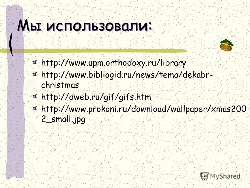 Мы использовали: http://www.upm.orthodoxy.ru/library http://www.bibliogid.ru/news/tema/dekabr- christmashttp://dweb.ru/gif/gifs.htm http://www.prokoni.ru/download/wallpaper/xmas200 2_small.jpg