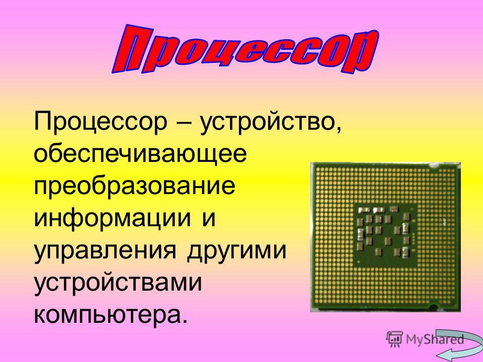 Процессор – устройство, обеспечивающее преобразование информации и управления другими устройствами компьютера.