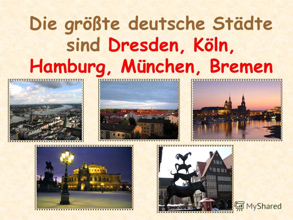 Die größte deutsche Städte sind Dresden, Köln, Hamburg, München, Bremen