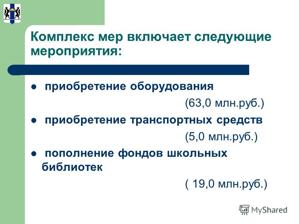 Комплекс мер включает следующие мероприятия: приобретение оборудования (63,0 млн.руб.) приобретение транспортных средств (5,0 млн.руб.) пополнение фондов школьных библиотек ( 19,0 млн.руб.)