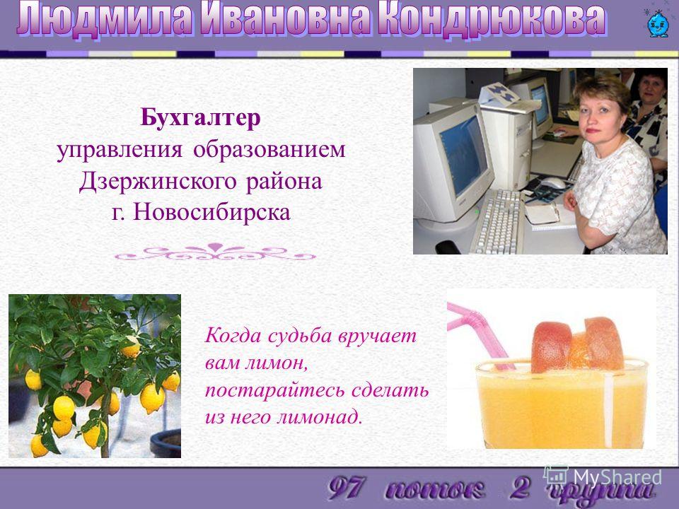 Бухгалтер управления образованием Дзержинского района г. Новосибирска Когда судьба вручает вам лимон, постарайтесь сделать из него лимонад.