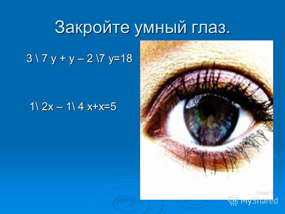 Закройте умный глаз. 3 \ 7 у + у – 2 \7 у=18 3 \ 7 у + у – 2 \7 у=18 1\ 2х – 1\ 4 х+х=5 1\ 2х – 1\ 4 х+х=5