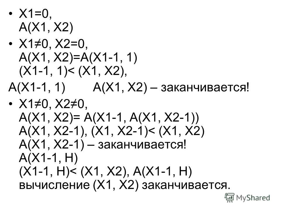 Х1=0, А(Х1, Х2) Х10, Х2=0, А(Х1, Х2)=А(Х1-1, 1) (Х1-1, 1)< (Х1, Х2), А(Х1-1, 1) А(Х1, Х2) – заканчивается! Х10, Х20, А(Х1, Х2)= A(X1-1, A(X1, X2-1)) А(Х1, Х2-1), (Х1, Х2-1)< (Х1, Х2) А(Х1, Х2-1) – заканчивается! А(Х1-1, Н) (Х1-1, Н)< (Х1, Х2), А(Х1-1