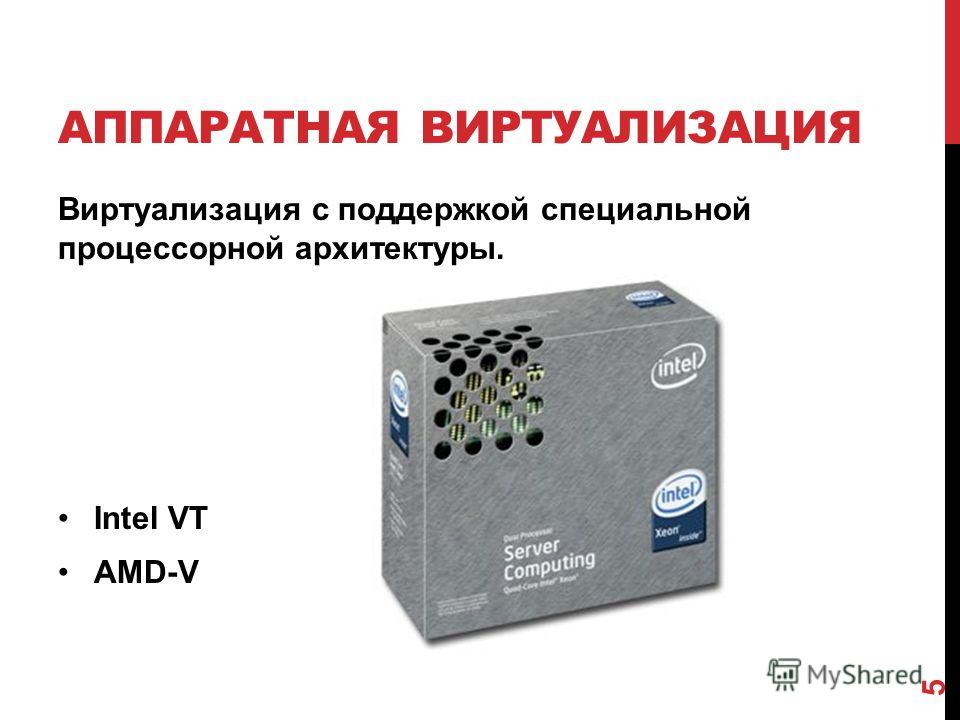 АППАРАТНАЯ ВИРТУАЛИЗАЦИЯ Виртуализация с поддержкой специальной процессорной архитектуры. Intel VT AMD-V 5