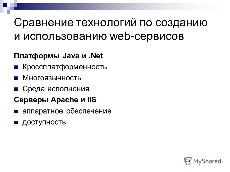 Сравнение технологий по созданию и использованию web-сервисов Платформы Java и.Net Кроссплатформенность Многоязычность Среда исполнения Серверы Apache и IIS аппаратное обеспечение доступность