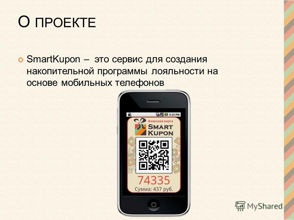 О ПРОЕКТЕ SmartKupon – это сервис для создания накопительной программы лояльности на основе мобильных телефонов