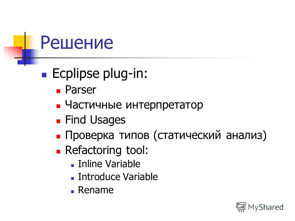 Решение Ecplipse plug-in: Parser Частичные интерпретатор Find Usages Проверка типов (статический анализ) Refactoring tool: Inline Variable Introduce Variable Rename