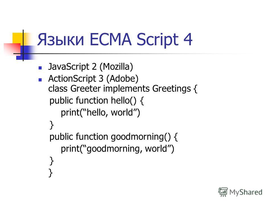 Языки ECMA Script 4 JavaScript 2 (Mozilla) ActionScript 3 (Adobe) class Greeter implements Greetings { public function hello() { print(hello, world) } public function goodmorning() { print(goodmorning, world) }