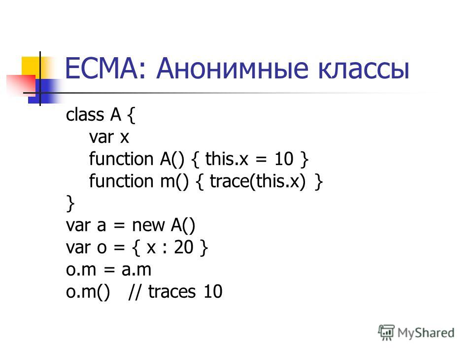 ECMA: Анонимные классы class A { var x function A() { this.x = 10 } function m() { trace(this.x) } } var a = new A() var o = { x : 20 } o.m = a.m o.m() // traces 10