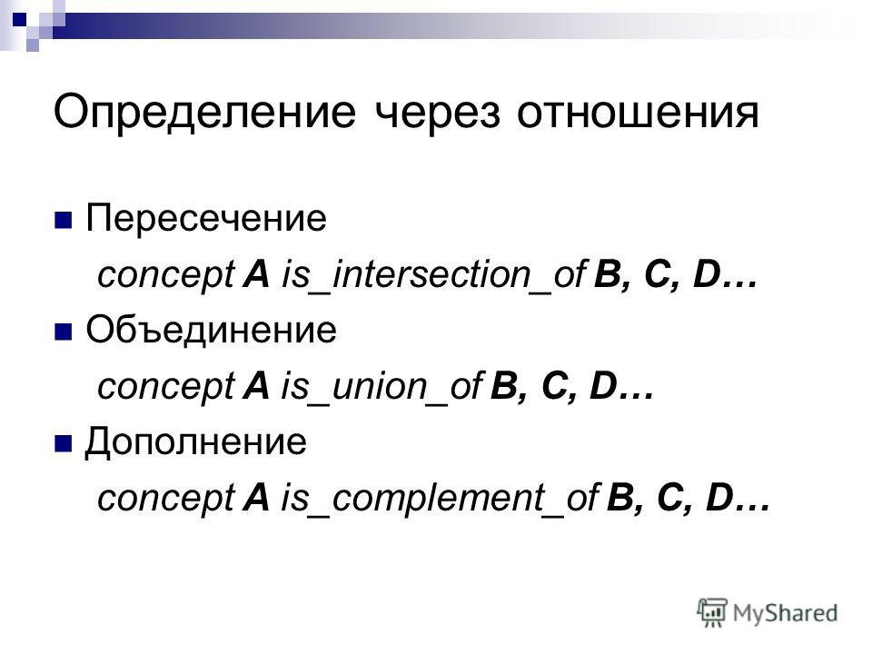 Определение через отношения Пересечение concept A is_intersection_of B, C, D… Объединение concept A is_union_of B, C, D… Дополнение concept A is_complement_of B, C, D…