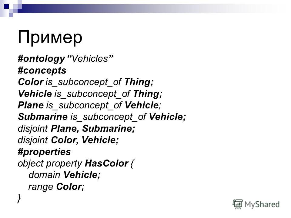 Пример #ontology Vehicles #concepts Color is_subconcept_of Thing; Vehicle is_subconcept_of Thing; Plane is_subconcept_of Vehicle; Submarine is_subconcept_of Vehicle; disjoint Plane, Submarine; disjoint Color, Vehicle; #properties object property HasC