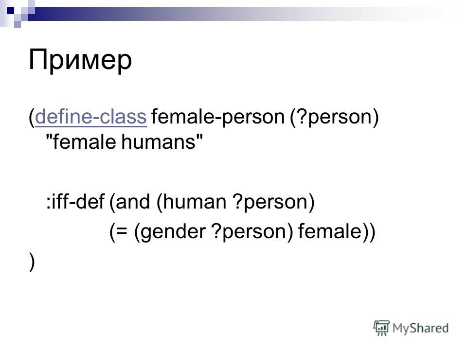 Пример (define-class female-person (?person) female humansdefine-class :iff-def (and (human ?person) (= (gender ?person) female)) )