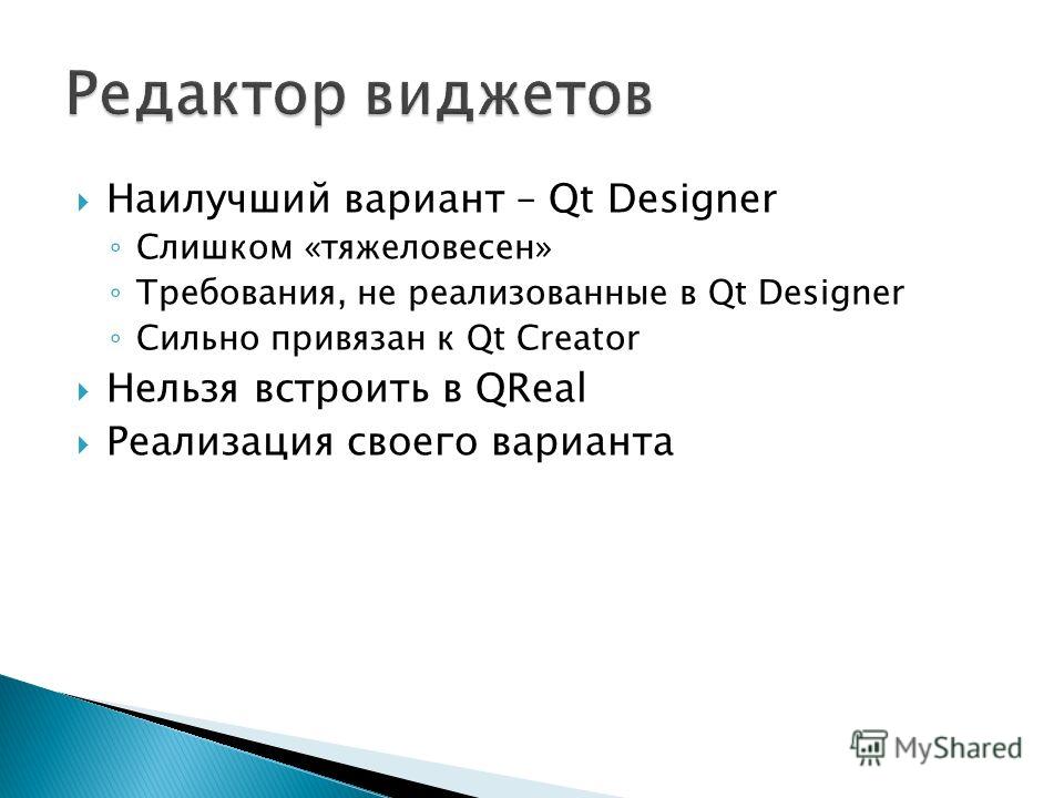 Наилучший вариант – Qt Designer Слишком «тяжеловесен» Требования, не реализованные в Qt Designer Сильно привязан к Qt Creator Нельзя встроить в QReal Реализация своего варианта