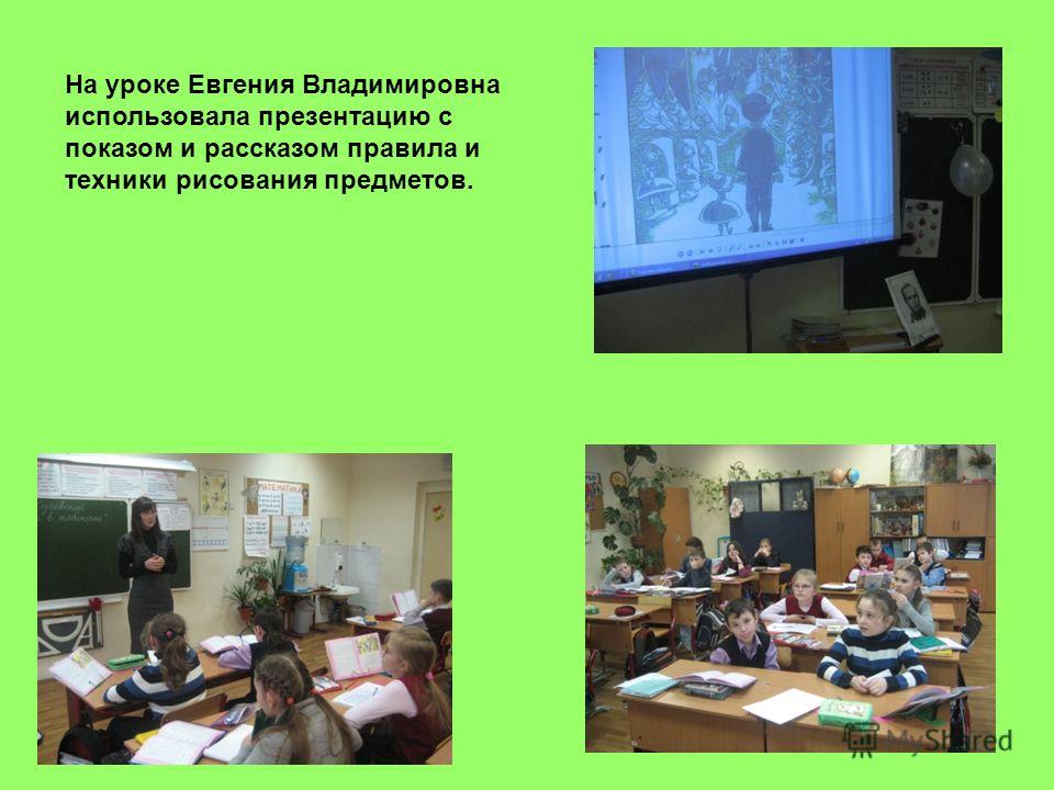 На уроке Евгения Владимировна использовала презентацию с показом и рассказом правила и техники рисования предметов.