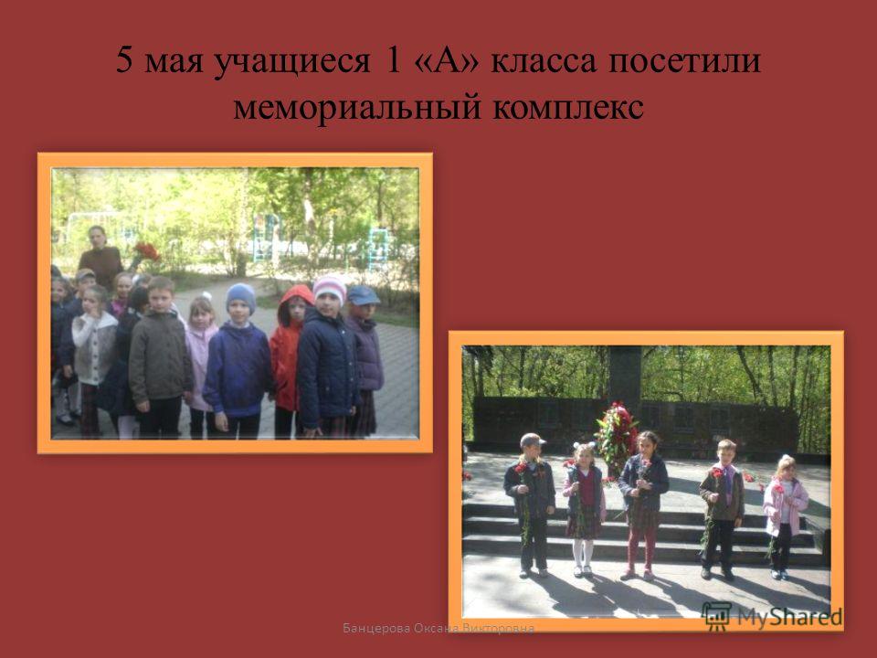 5 мая учащиеся 1 «А» класса посетили мемориальный комплекс Банцерова Оксана Викторовна