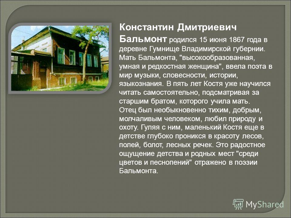 Константин Дмитриевич Бальмонт родился 15 июня 1867 года в деревне Гумнище Владимирской губернии. Мать Бальмонта, 