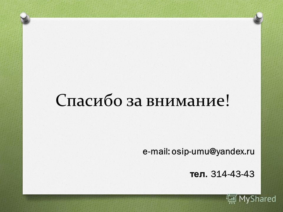 Спасибо за внимание! e-mail: osip-umu@yandex.ru тел. 314-43-43