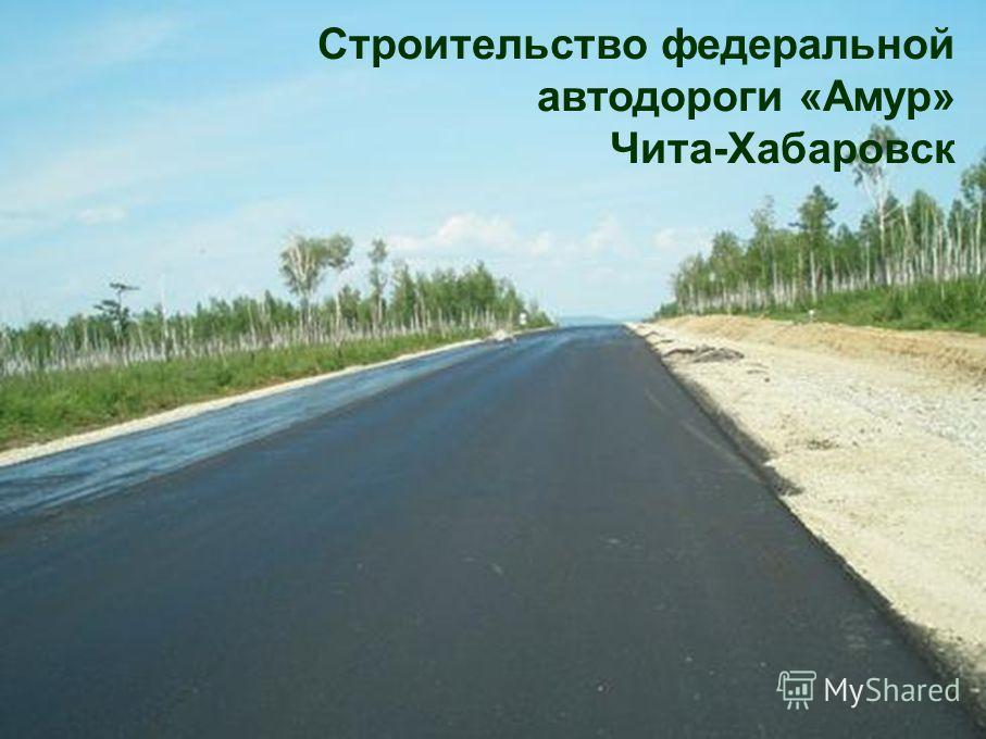 Строительство федеральной автодороги «Амур» Чита-Хабаровск