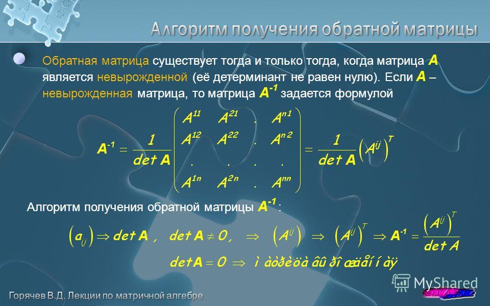 Обратная матрица существует тогда и только тогда, когда матрица A является невырожденной (её детерминант не равен нулю). Если A – невырожденная матрица, то матрица A -1 задается формулой Алгоритм получения обратной матрицы A -1 :