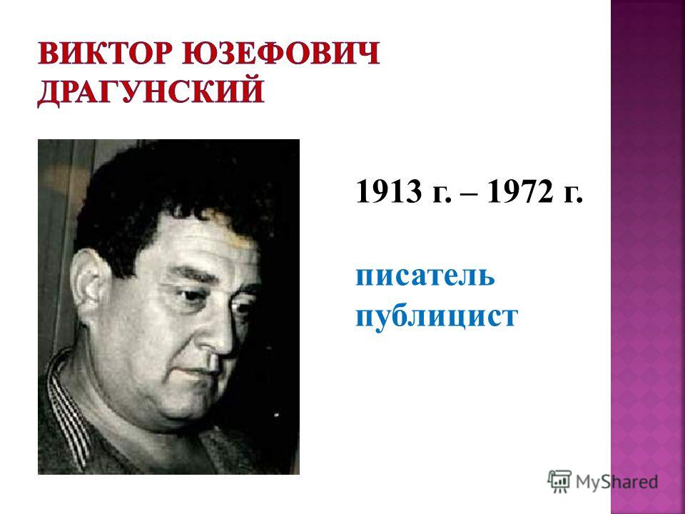 1913 г. – 1972 г. писатель публицист