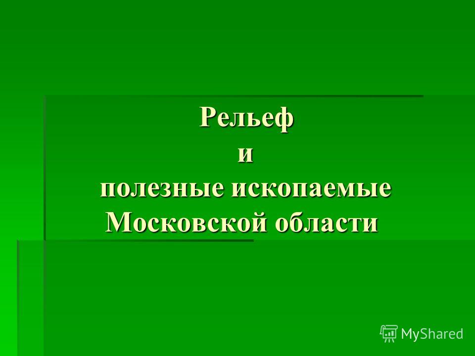 Рельеф и полезные ископаемые Московской области Рельеф и полезные ископаемые Московской области