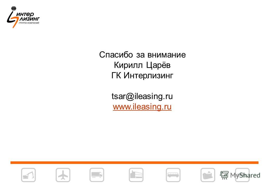 Спасибо за внимание Кирилл Царёв ГК Интерлизинг tsar@ileasing.ru www.ileasing.ru