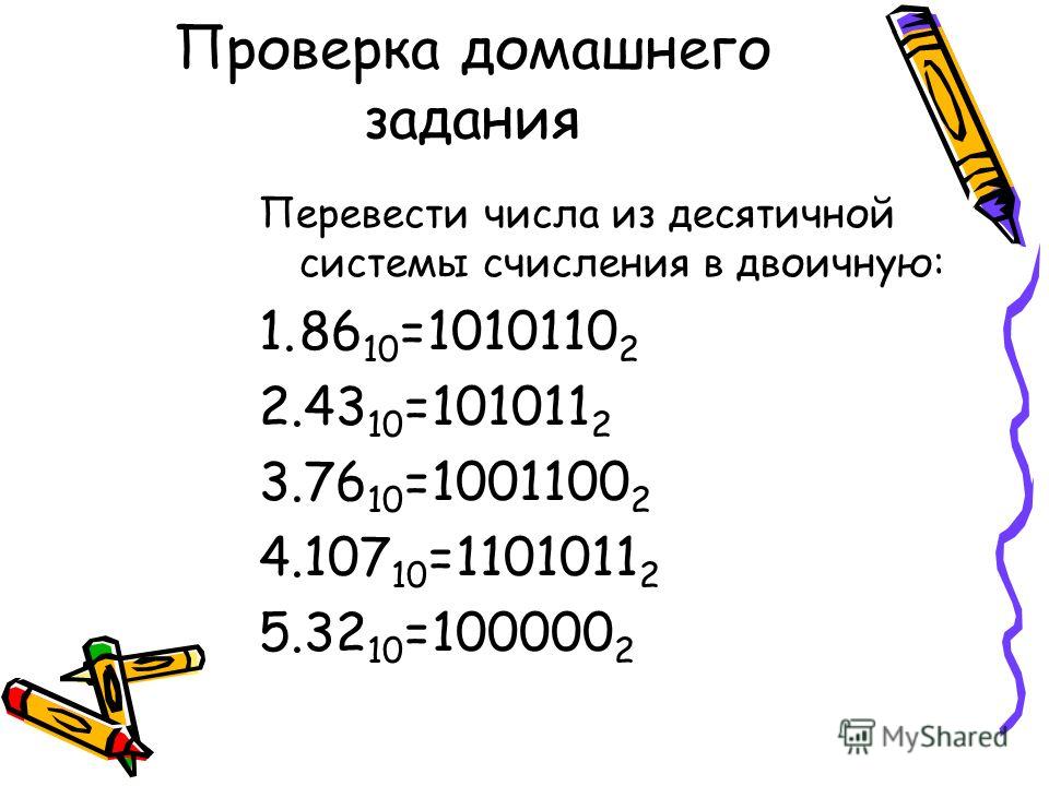 Проверка домашнего задания Перевести числа из десятичной системы счисления в двоичную: 1.86 10 =1010110 2 2.43 10 =101011 2 3.76 10 =1001100 2 4.107 10 =1101011 2 5.32 10 =100000 2