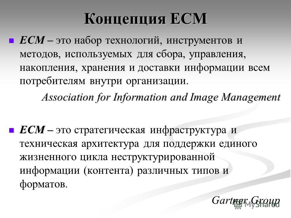 Концепция ЕСМ ECM – ECM – это набор технологий, инструментов и методов, используемых для сбора, управления, накопления, хранения и доставки информации всем потребителям внутри организации. Association for Information and Image Management ECM – ECM – 