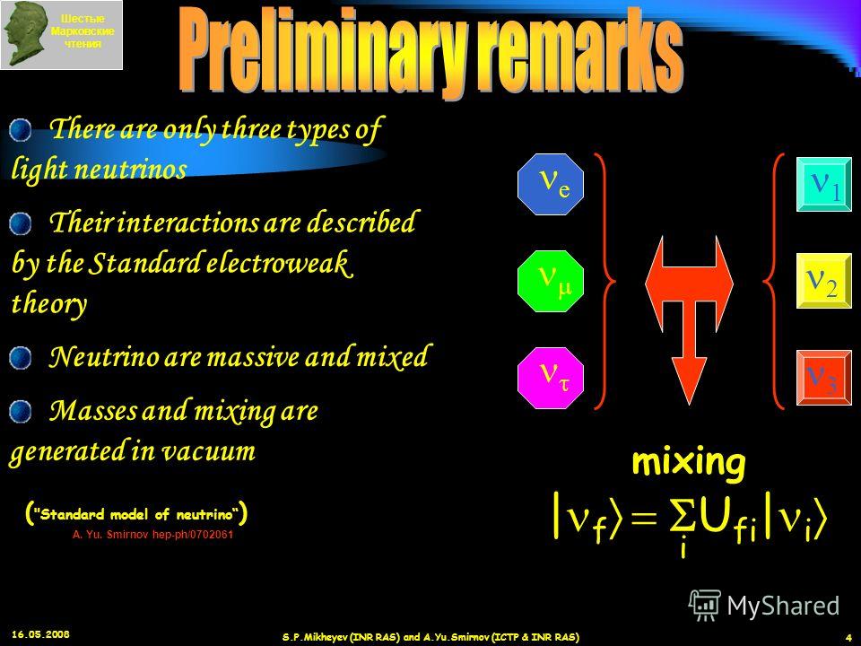 16.05.2008 S.P.Mikheyev (INR RAS) and A.Yu.Smirnov (ICTP & INR RAS) 4 A. Yu. Smirnov hep-ph/0702061 There are only three types of light neutrinos Their interactions are described by the Standard electroweak theory Masses and mixing are generated in v