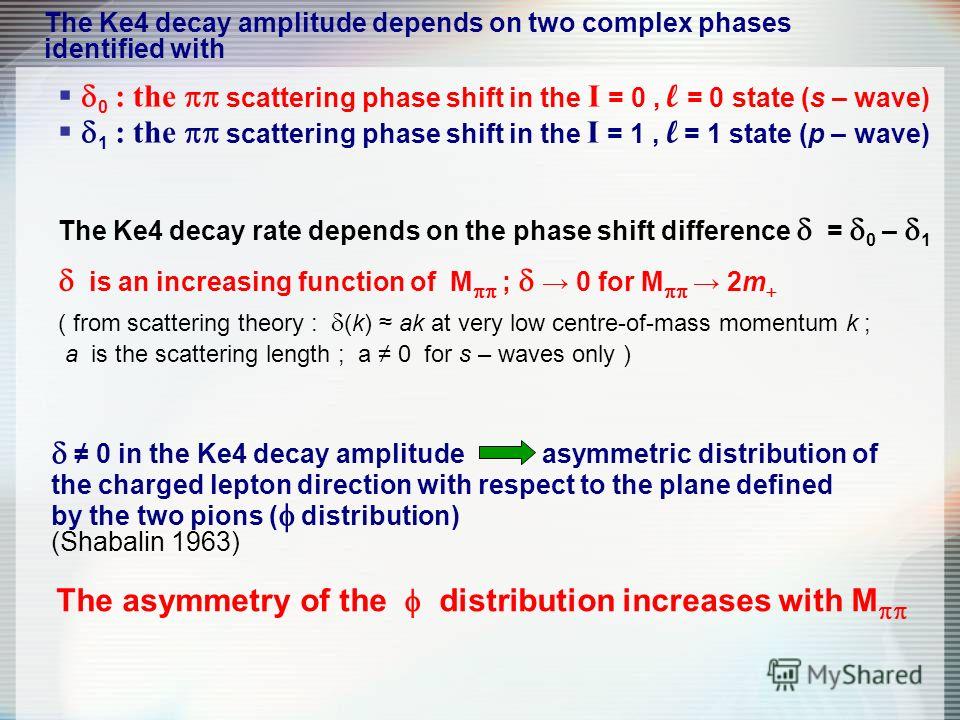 The Ke4 decay amplitude depends on two complex phases identified with 0 : the scattering phase shift in the I = 0, l = 0 state (s – wave) 1 : the scattering phase shift in the I = 1, l = 1 state (p – wave) The Ke4 decay rate depends on the phase shif