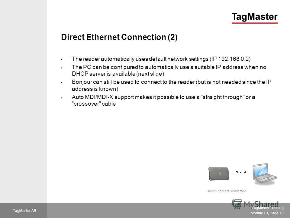 TagMaster Training Module T3, Page 10 TagMaster AB Direct Ethernet Connection (2) The reader automatically uses default network settings (IP 192.168.0.2) The PC can be configured to automatically use a suitable IP address when no DHCP server is avail