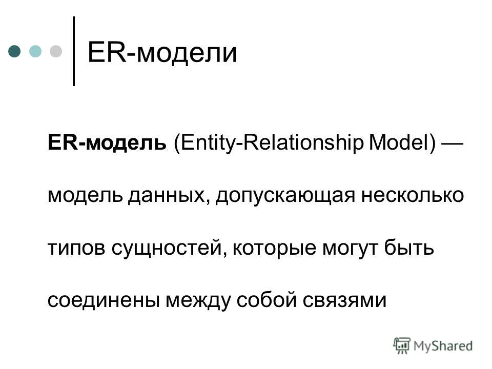 ER-модели ER-модель (Entity-Relationship Model) модель данных, допускающая несколько типов сущностей, которые могут быть соединены между собой связями
