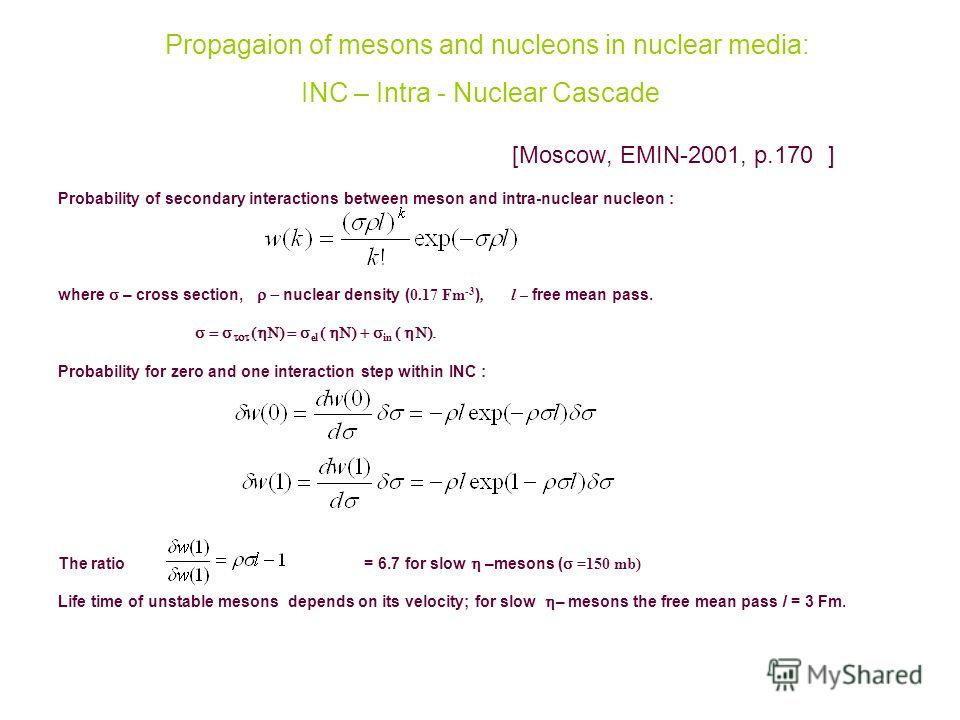 Propagaion of mesons and nucleons in nuclear media: INC – Intra - Nuclear Cascade [Moscow, EMIN-2001, p.170 ] Probability of secondary interactions between meson and intra-nuclear nucleon : where – cross section, nuclear density ( 0.17 Fm -3 ), l – f