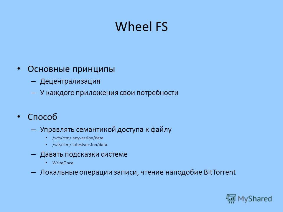 Wheel FS Основные принципы – Децентрализация – У каждого приложения свои потребности Способ – Управлять семантикой доступа к файлу /wfs/rtm/.anyversion/data /wfs/rtm/.latestversion/data – Давать подсказки системе WriteOnce – Локальные операции записи