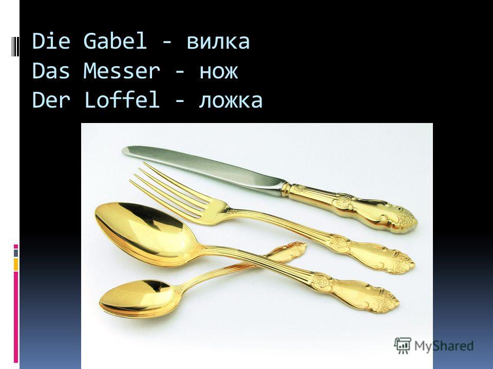 Die Gabel - вилка Das Messer - нож Der Loffel - ложка