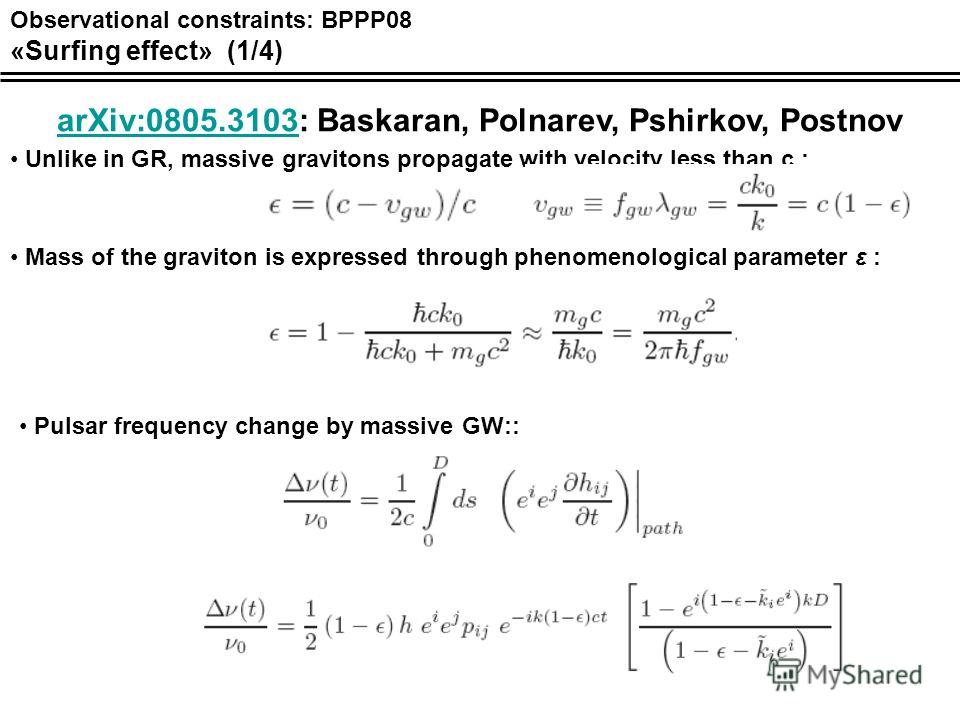 Observational constraints: BPPP08 «Surfing effect» (1/4) Unlike in GR, massive gravitons propagate with velocity less than c : Mass of the graviton is expressed through phenomenological parameter ε : Pulsar frequency change by massive GW:: arXiv:0805