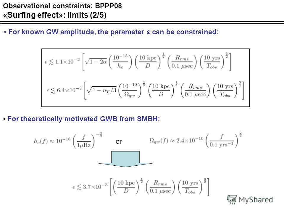Observational constraints: BPPP08 «Surfing effect»: limits (2/5) For known GW amplitude, the parameter ε can be constrained: For theoretically motivated GWB from SMBH: or
